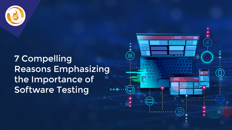 7 Compelling Reasons Emphasizing the Importance of Software Testing