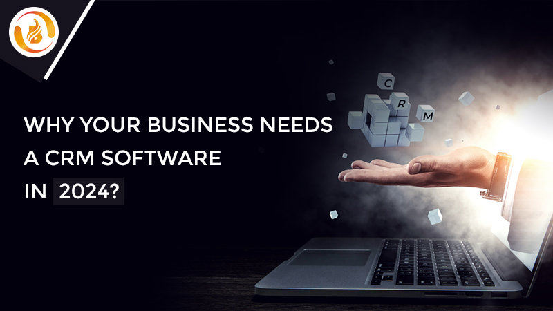 Why Your Business Needs A CRM Software In 2024?